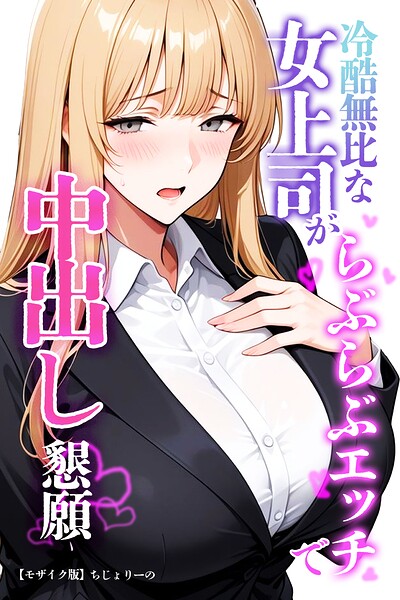 【漫画フルDL】s886atrlw01389 | 冷酷無比な女上司がらぶらぶエッチで中出し懇願【モザイク版】 | ちじょりーの
