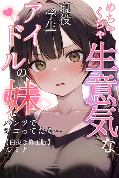 【漫画フルDL】s886atrlw02607 | めちゃくちゃ生意気な現役学生アイドルの妹パンツでシコってたら…【白抜き修正版】 | ルミナ