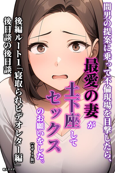 【漫画フルDL】s886atrlw02714 | 間男の提案に乗って不倫現場を目撃したら、最愛の妻が土下座してセックスのお願いをした。後編ルート1「寝取られビデオレター編」後日談の後日談【モザイク版】 | 暇人クラブ